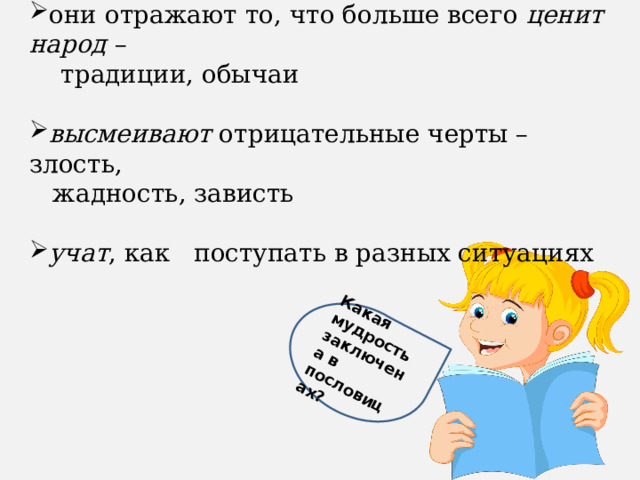 они отражают то, что больше всего ценит народ –  традиции, обычаи высмеивают отрицательные черты – злость,   жадность, зависть учат , как поступать в разных ситуациях Какая мудрость заключена в пословицах? 