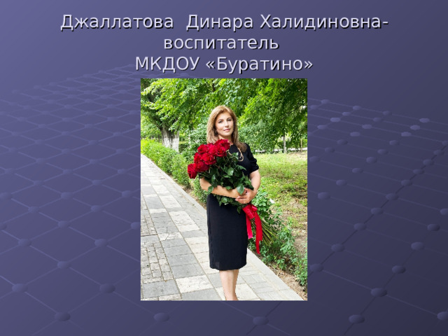 Джаллатова Динара Халидиновна-воспитатель  МКДОУ «Буратино» 