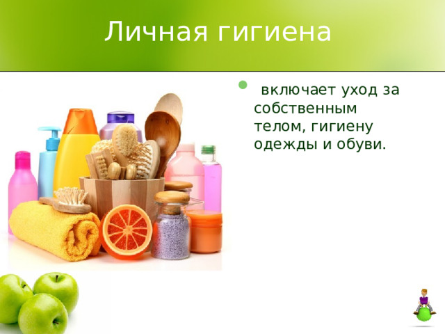 Личная гигиена   включает уход за собственным телом, гигиену одежды и обуви. 