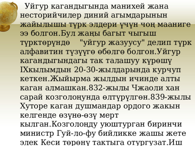  Уйгур кагандыгында манихей жана несторийчилер диний агымдарынын жайылышы түрк элдери үчүн чоң мааниге ээ болгон.Бул жаңы багыт чыгыш түрктөрүндө 