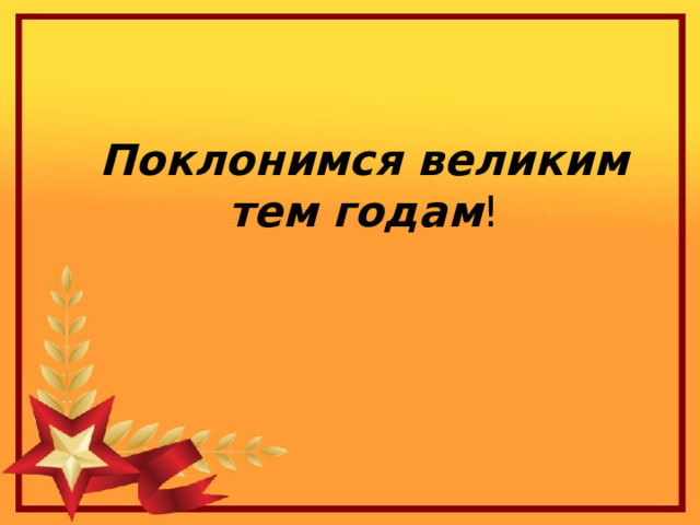  Поклонимся великим тем годам ! 