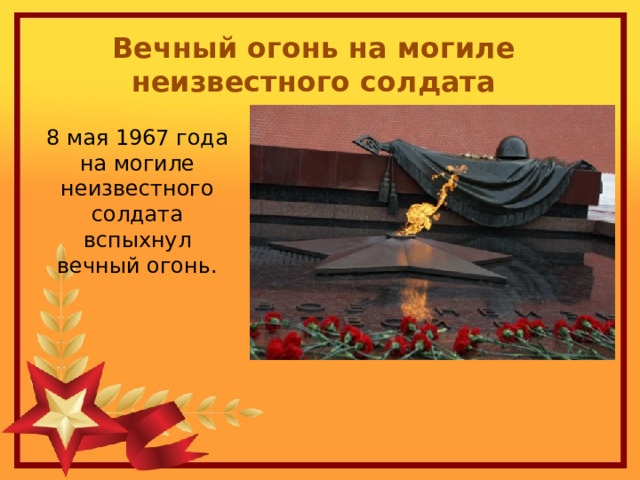 Вечный огонь на могиле неизвестного солдата 8 мая 1967 года на могиле неизвестного солдата вспыхнул вечный огонь. 