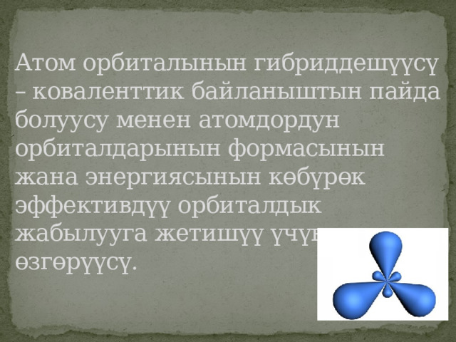 Атом орбиталынын гибриддешүүсү – коваленттик байланыштын пайда болуусу менен атомдордун орбиталдарынын формасынын жана энергиясынын көбүрөк эффективдүү орбиталдык жабылууга жетишүү үчүн өзгөрүүсү. 