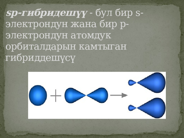 sp-гибридешүү  - бул бир s-электрондун жана бир p-электрондун атомдук орбиталдарын камтыган гибриддешүсү        