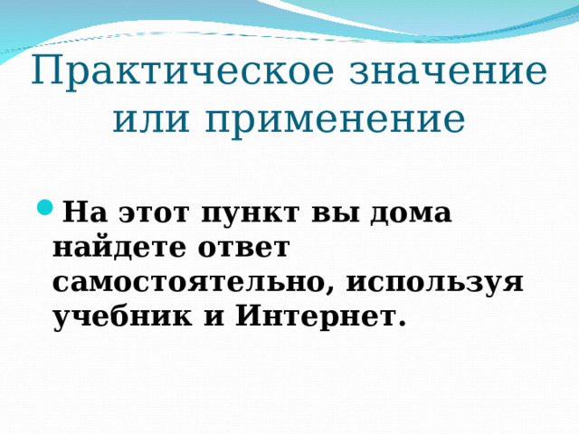 Практическое значение или применение На этот пункт вы дома найдете ответ самостоятельно, используя учебник и Интернет. 