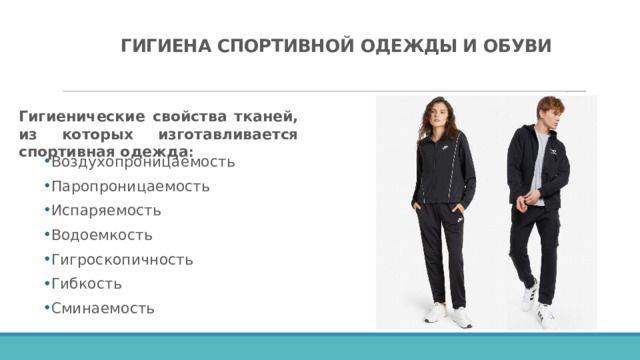 ГИГИЕНА СПОРТИВНОЙ ОДЕЖДЫ И ОБУВИ Гигиенические свойства тканей, из которых изготавливается спортивная одежда : Воздухопроницаемость Паропроницаемость Испаряемость Водоемкость Гигроскопичность Гибкость Сминаемость 