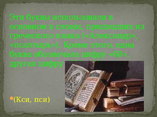 Эти буквы использовали в основном в словах, пришедших из греческого языка («Александр», «псалтырь»). Кроме этого, одна буква обозначала цифру «60», другая цифру «700». Назовите их. (Кси, пси) 