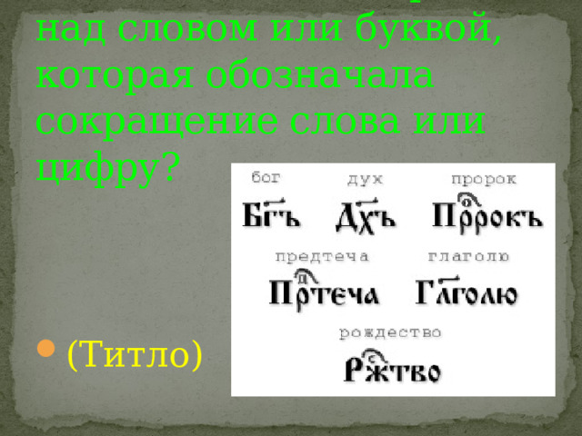 Как называлась черта над словом или буквой, которая обозначала сокращение слова или цифру? (Титло) 