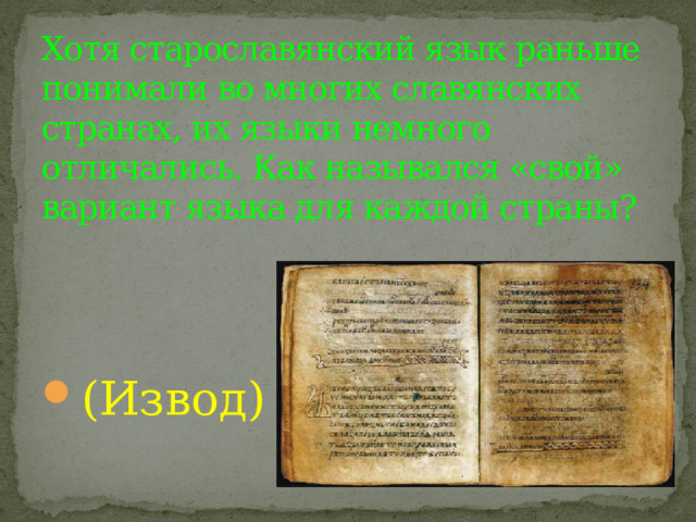 Хотя старославянский язык раньше понимали во многих славянских странах, их языки немного отличались. Как назывался «свой» вариант языка для каждой страны? (Извод) 