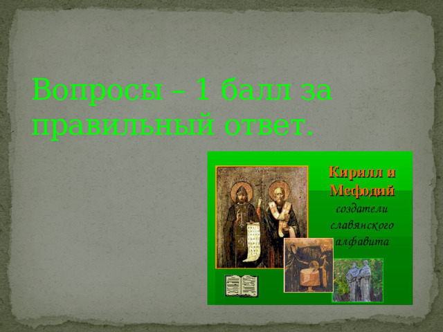 Вопросы – 1 балл за правильный ответ.   