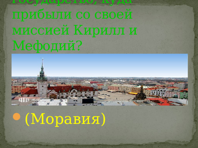 Как называлось государство, куда прибыли со своей миссией Кирилл и Мефодий? (Моравия) 
