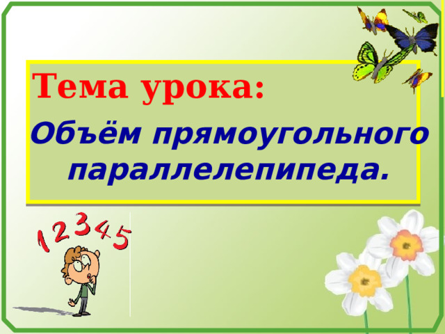 Тема урока: Объём прямоугольного параллелепипеда. 