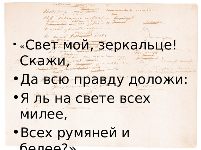 « Свет мой, зеркальце! Скажи, Да всю правду доложи: Я ль на свете всех милее, Всех румяней и белее?» 