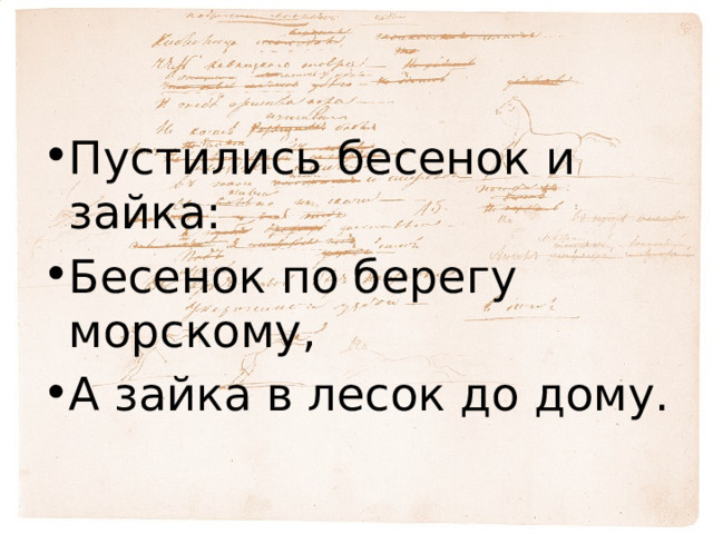 Пустились бесенок и зайка: Бесенок по берегу морскому, А зайка в лесок до дому. 