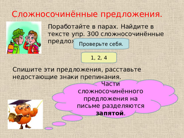 Сложносочинённые предложения. Поработайте в парах. Найдите в тексте упр. 300 сложносочинённые предложения. Проверьте себя. 1, 2, 4 Спишите эти предложения, расставьте недостающие знаки препинания. Части сложносочинённого предложения на письме разделяются запятой . 