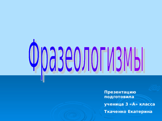 Презентацию подготовила ученица 3 «А» класса Ткаченко Екатерина 