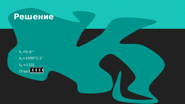 Решение b n =b 1 q n-1 b 4 =1000*1,1 3  b 4 =1331 Ответ: 1 3 3 1 