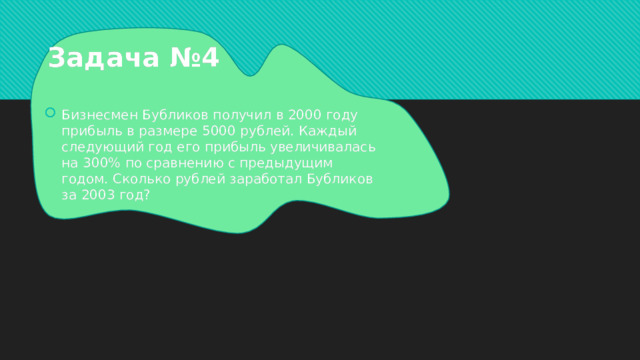 Задача №4 Бизнесмен Бубликов получил в 2000 году прибыль в размере 5000 рублей. Каждый следующий год его прибыль увеличивалась на 300% по сравнению с предыдущим годом. Сколько рублей заработал Бубликов за 2003 год? 