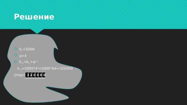 Решение b 1 =5000 q=4 b  n =b 1 +q n-1  b 4 =5000*4 3 =5000*64=320000 Ответ: 3 2 0 0 0 0 