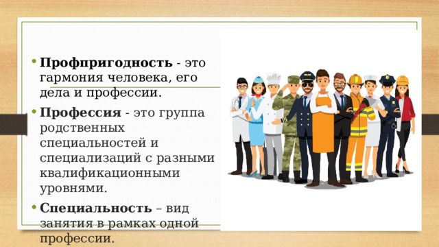 Профпригодность - это гармония человека, его дела и профессии. Профессия - это группа родственных специальностей и специализаций с разными квалификационными уровнями. Специальность  – вид занятия в рамках одной профессии.  