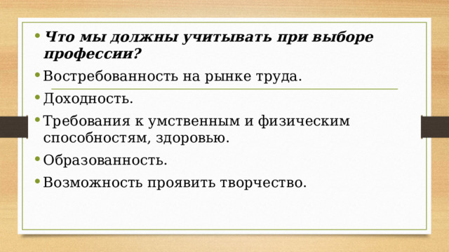 Что мы должны учитывать при выборе профессии? Востребованность на рынке труда. Доходность. Требования к умственным и физическим способностям, здоровью. Образованность. Возможность проявить творчество. 