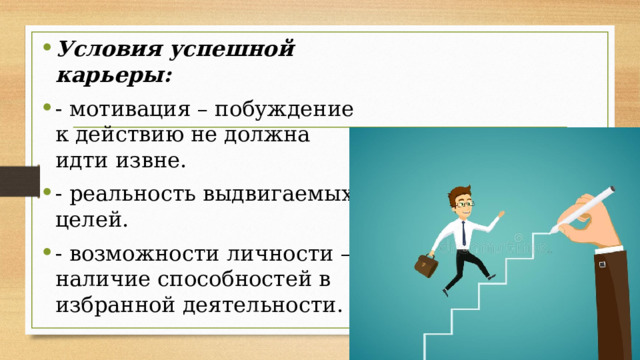 Условия успешной карьеры: - мотивация – побуждение к действию не должна идти извне. - реальность выдвигаемых целей. - возможности личности – наличие способностей в избранной деятельности. 