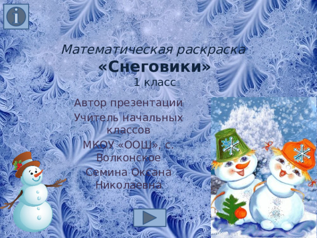 Математическая раскраска  «Снеговики»  1 класс Автор презентации Учитель начальных классов МКОУ «ООШ», с. Волконское Семина Оксана Николаевна 
