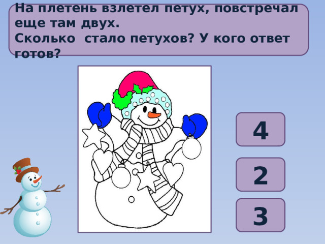 На плетень взлетел петух, повстречал еще там двух. Сколько  стало петухов? У кого ответ готов? 4 2 3 