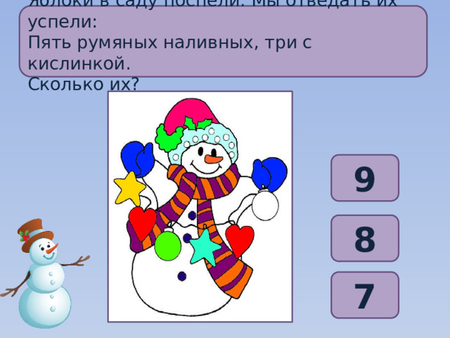 Яблоки в саду поспели. Мы отведать их успели: Пять румяных наливных, три с кислинкой. Сколько их? 9 8 7 