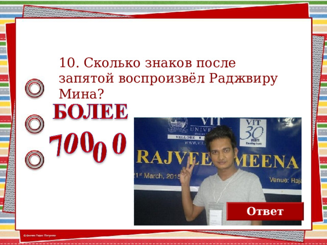 10. Сколько знаков после запятой воспроизвёл Раджвиру Мина? Ответ 2 