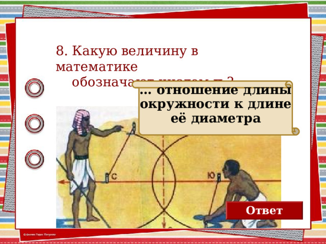8. Какую величину в математике  обозначают числом π ? … отношение длины окружности к длине её диаметра Ответ 2 