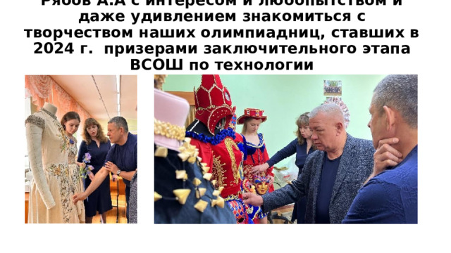 Рябов А.А с интересом и любопытством и даже удивлением знакомиться с творчеством наших олимпиадниц, ставших в 2024 г. призерами заключительного этапа ВСОШ по технологии 