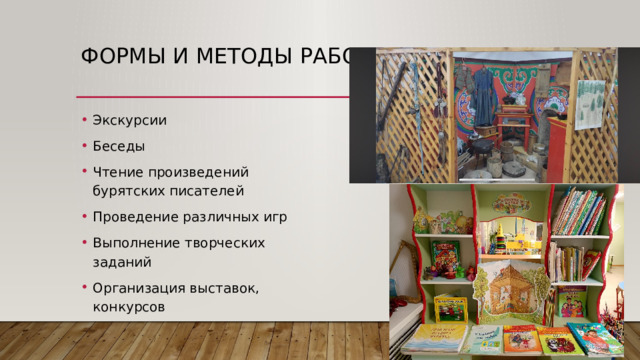 Формы и методы работ: Экскурсии Беседы Чтение произведений бурятских писателей Проведение различных игр Выполнение творческих заданий Организация выставок, конкурсов 
