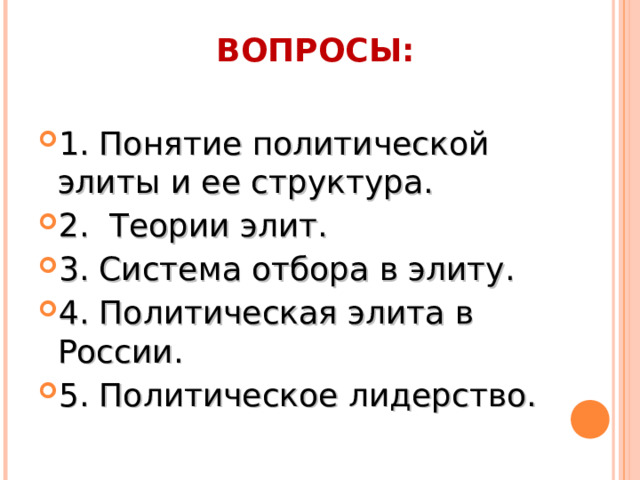 ВОПРОСЫ:   1. Понятие политической элиты и ее структура. 2. Теории элит. 3. Система отбора в элиту.  4. Политическая элита в России. 5. Политическое лидерство.  