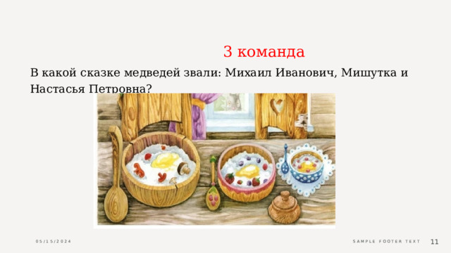                                           3 команда В какой сказке медведей звали: Михаил Иванович, Мишутка и Настасья Петровна?  05/15/2024 Sample Footer Text  