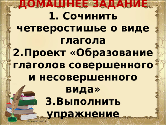 ДОМАШНЕЕ ЗАДАНИЕ  1. Сочинить четверостишье о виде глагола  2.Проект «Образование глаголов совершенного и несовершенного вида»  3.Выполнить упражнение 