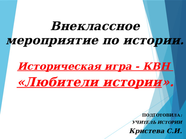 Внеклассное мероприятие по истории.  Историческая игра - КВН «Любители истории ».    ПОДГОТОВИЛА :  УЧИТЕЛЬ ИСТОРИИ Кристева С.И. 