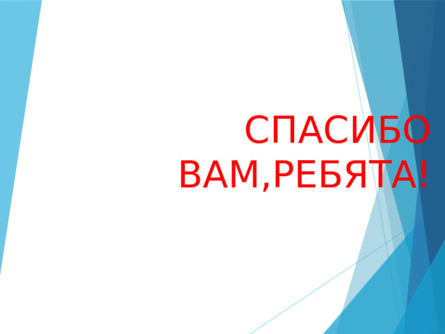 СПАСИБО ВАМ,РЕБЯТА! 