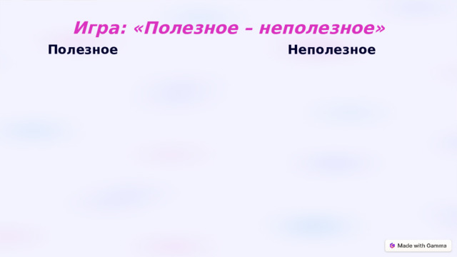  Игра: «Полезное – неполезное» Полезное Неполезное 