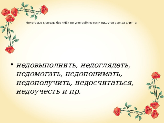     Некоторые глаголы без «НЕ» не употребляются и пишутся всегда слитно:     недовыполнить, недоглядеть, недомогать, недопонимать, недополучить, недосчитаться, недоучесть и пр. 