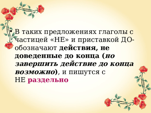 В таких предложениях глаголы с частицей «НЕ» и приставкой ДО- обозначают  действия, не доведенные до конца ( но завершить действие до конца возможно ) , и пишутся с НЕ  раздельно 