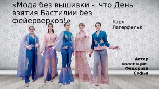 «Мода без вышивки - что День взятия Бастилии без фейерверков!» Карл Лагерфельд Автор коллекции- Федорова Софья 