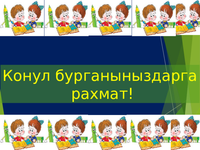 Конул бурганыныздарга  рахмат! 