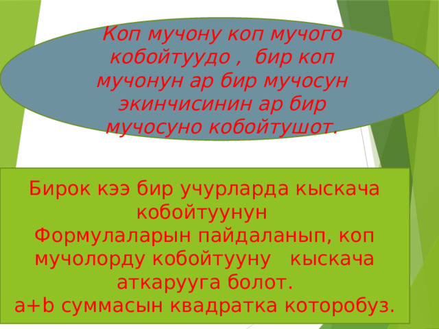 Коп мучону коп мучого кобойтуудо , бир коп мучонун ар бир мучосун экинчисинин ар бир мучосуно кобойтушот. Бирок кээ бир учурларда кыскача кобойтуунун Формулаларын пайдаланып, коп мучолорду кобойтууну кыскача аткарууга болот. a+b суммасын квадратка которобуз.  