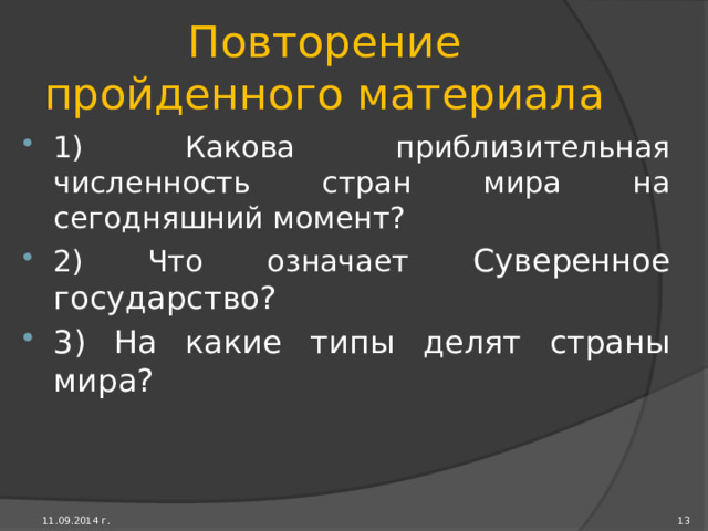 По особенностям географического положения страны разделяют на приморские, полуостровные, островные, страны-архипелаги. К последней группе относят Японию, Индонезию, Филиппины. Особо выделяют страны, лишенные выхода к морю. Это затрудняет использование этими странами морских торговых путей и ресурсов Мирового океана. Всего таких стран 36.  (Задание 1. с.22) 12 11.09.2014 г. 