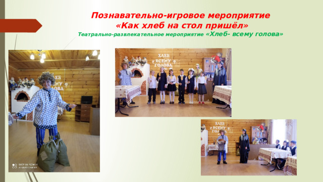 Познавательно-игровое мероприятие  «Как хлеб на стол пришёл»  Театрально-развлекательное мероприятие «Хлеб- всему голова»   