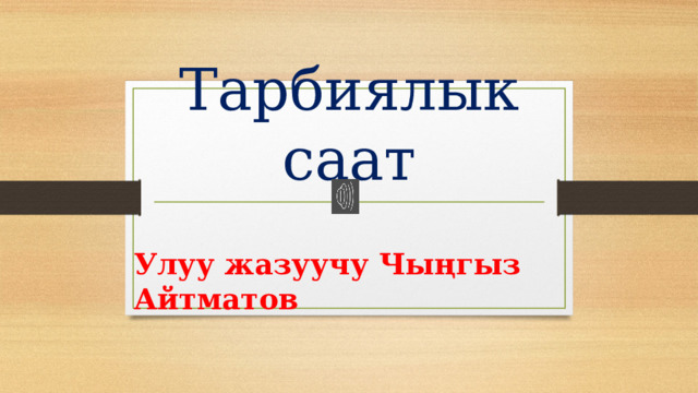 Тарбиялык саат Улуу жазуучу Чыңгыз Айтматов 