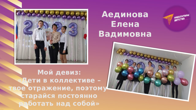 Аединова Елена Вадимовна Мой девиз: «Дети в коллективе – твое отражение, поэтому старайся постоянно работать над собой» 