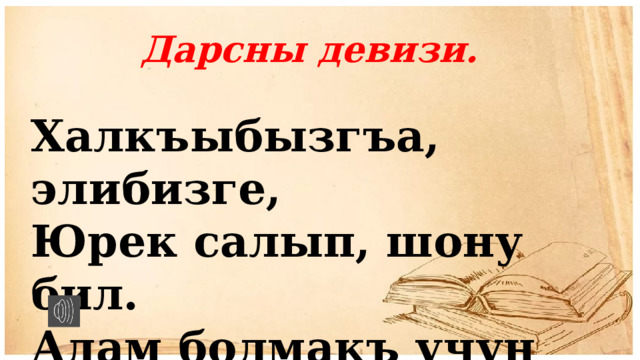 Дарсны девизи.  Халкъыбызгъа, элибизге,  Юрек салып, шону бил.  Адам болмакъ учун бизге  Тарыкъ азиз ана тил. 