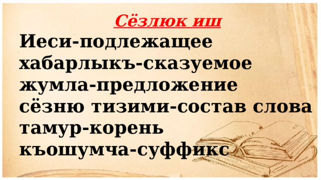 Сёзлюк иш Иеси-подлежащее хабарлыкъ-сказуемое жумла-предложение сёзню тизими-состав слова тамур-корень къошумча-суффикс 